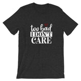 Too Bad Don't Care T-Shirt